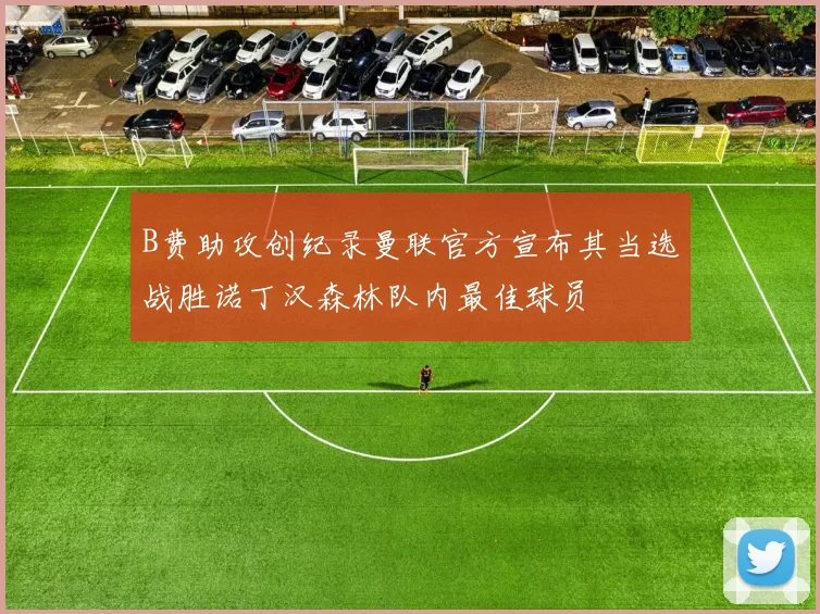 B费助攻创纪录曼联官方宣布其当选战胜诺丁汉森林队内最佳球员