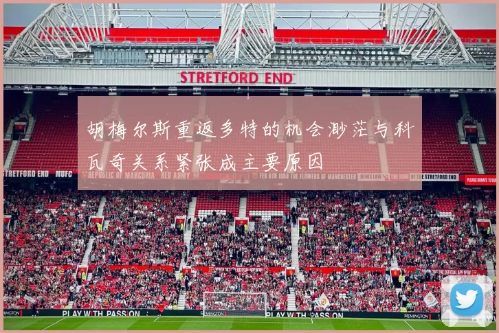 胡梅尔斯重返多特的机会渺茫与科瓦奇关系紧张成主要原因