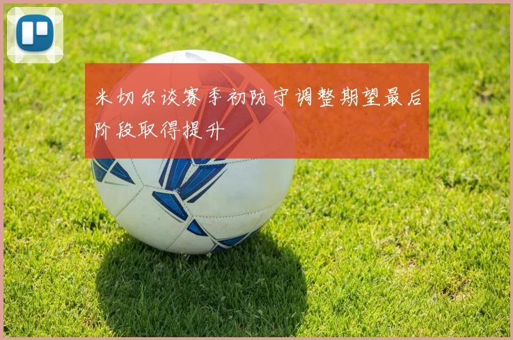 米切尔谈赛季初防守调整期望最后阶段取得提升