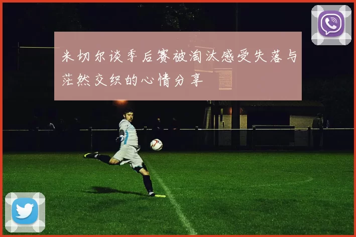 米切尔谈季后赛被淘汰感受失落与茫然交织的心情分享