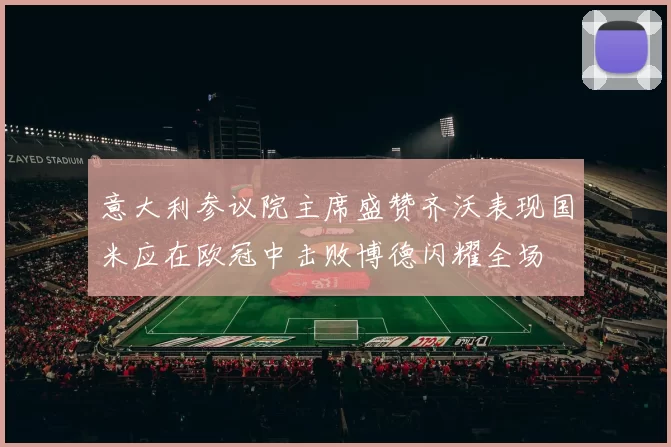 意大利参议院主席盛赞齐沃表现国米应在欧冠中击败博德闪耀全场