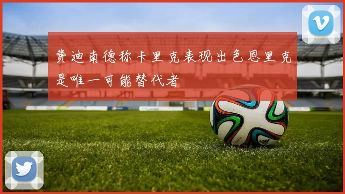 费迪南德称卡里克表现出色恩里克是唯一可能替代者