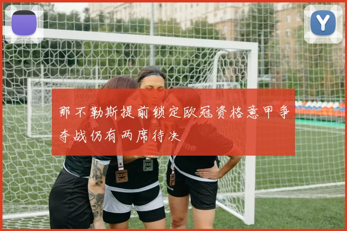 那不勒斯提前锁定欧冠资格意甲争夺战仍有两席待决