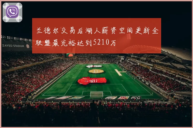 兰德尔交易后湖人薪资空间更新全联盟最充裕达到5210万