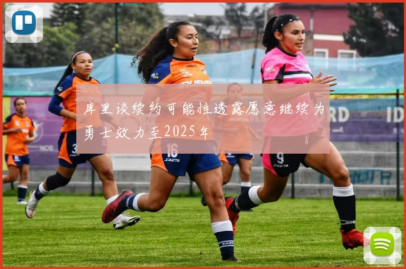 库里谈续约可能性透露愿意继续为勇士效力至2025年
